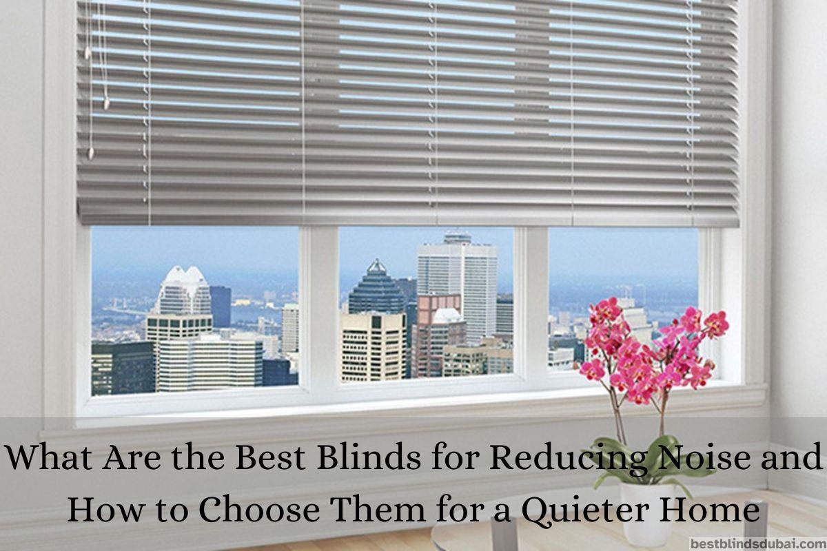You are currently viewing What Are the Best Blinds for Reducing Noise and How to Choose Them for a Quieter Home