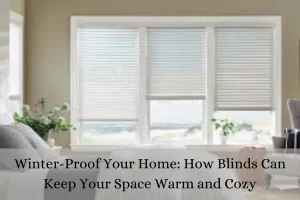 Read more about the article Winter-Proof Your Home: How Blinds Can Keep Your Space Warm and Cozy